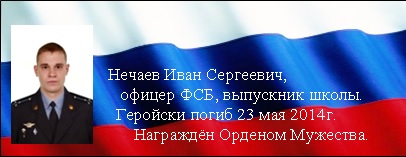 Нечаев Иван Сергеевич офицер фсб, выпускник школы, геройски погиб 23 мая 2014. Награжден орденом мужества.